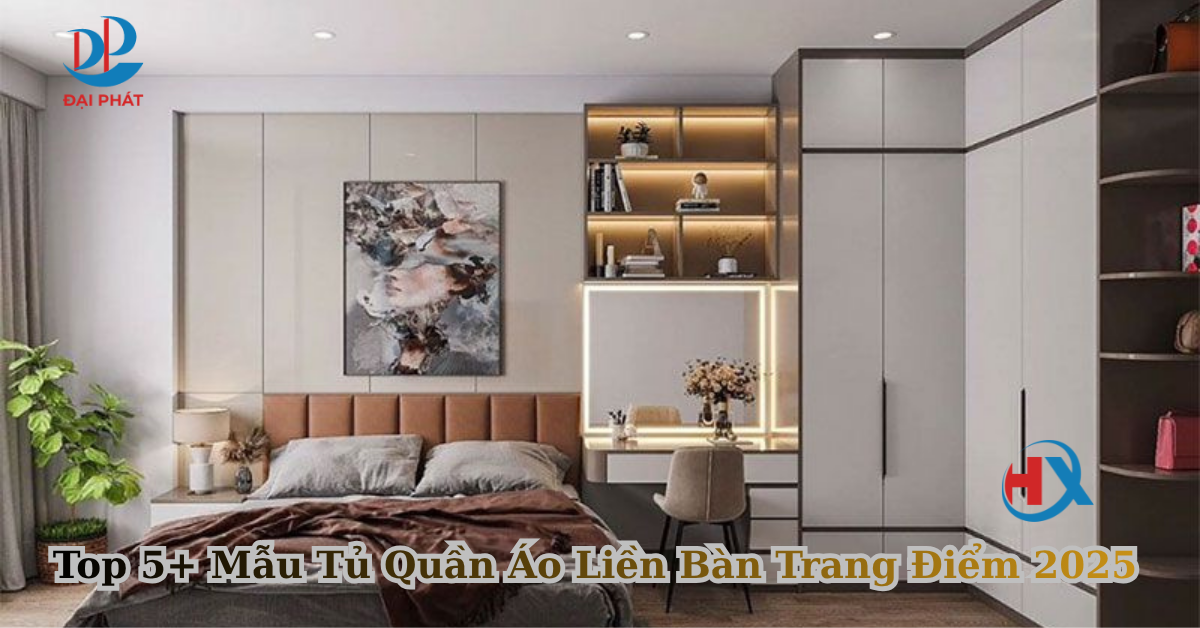 Top 5+ Mẫu Tủ Quần Áo Liền Bàn Trang Điểm 2025 – Sự Lựa Chọn Hoàn Hảo Cho Phòng Ngủ Hiện Đại
